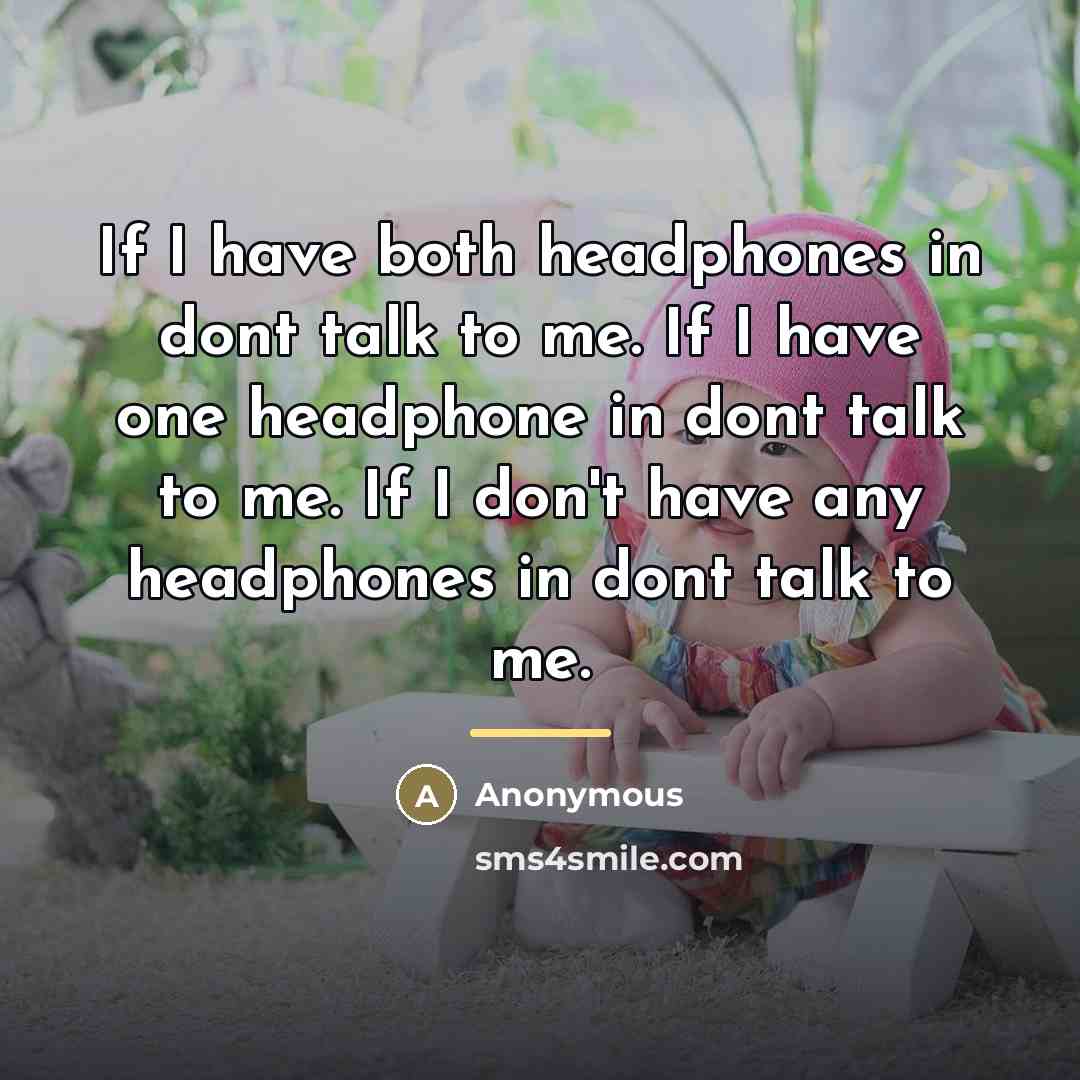 “If I have both headphones in dont talk to me. If I have one headphone in dont talk to me. If I don't have any headphones in dont talk to me.” quote by Anonymous