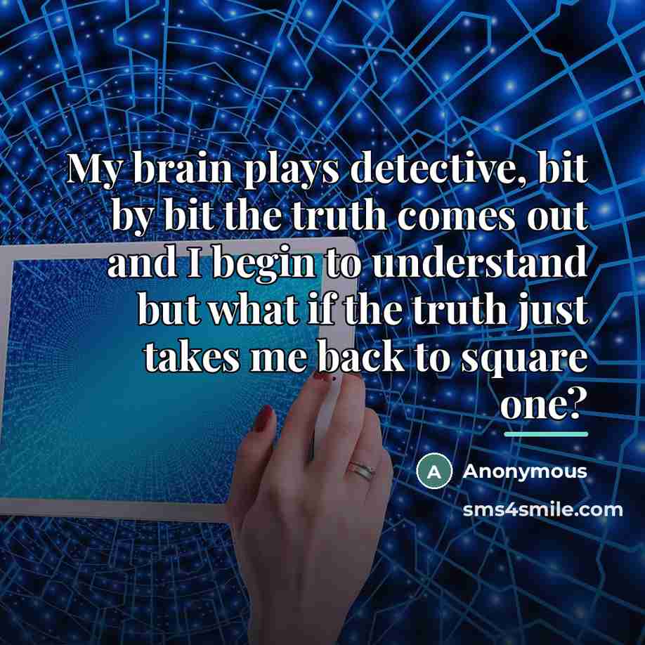 “My brain plays detective, bit by bit the truth comes…” quote by Anonymous