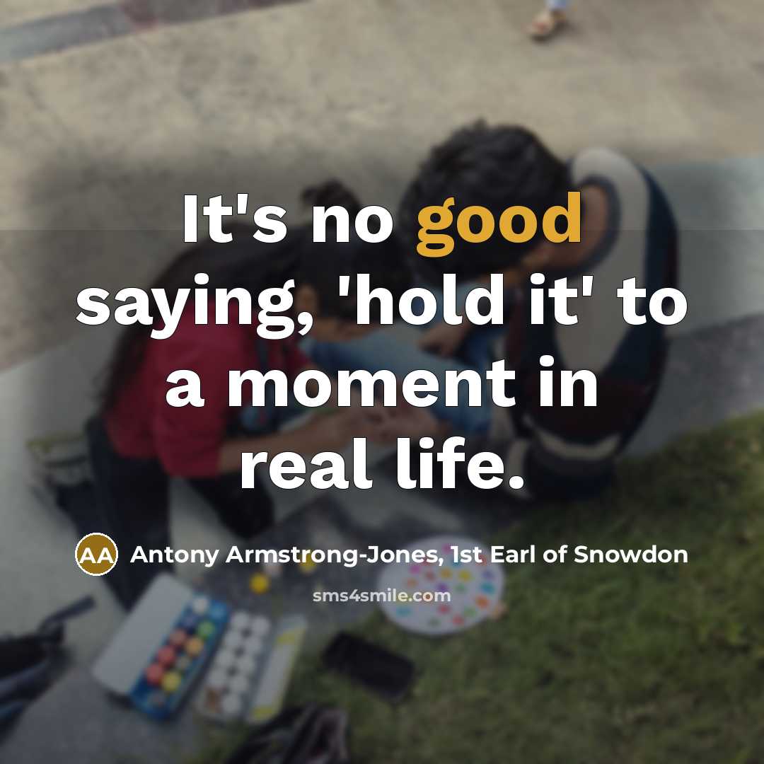 “It's no good saying, 'hold it' to a moment in real life.” quote by Antony Armstrong-Jones, 1st Earl of Snowdon
