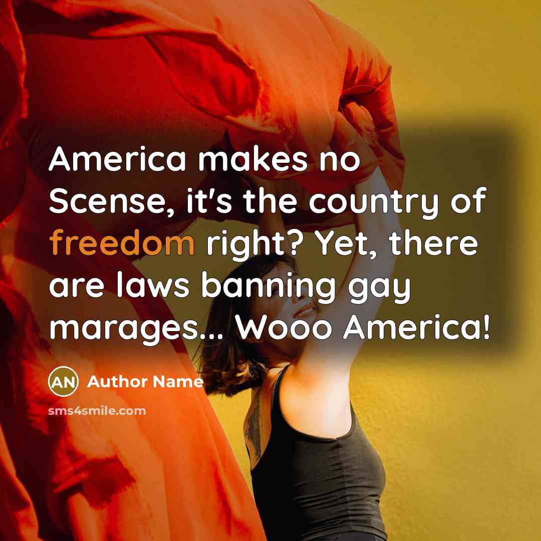 “America makes no Scense, it's the country of freedom right? Yet, there are laws banning gay marages... Wooo America!” quote by Author Name
