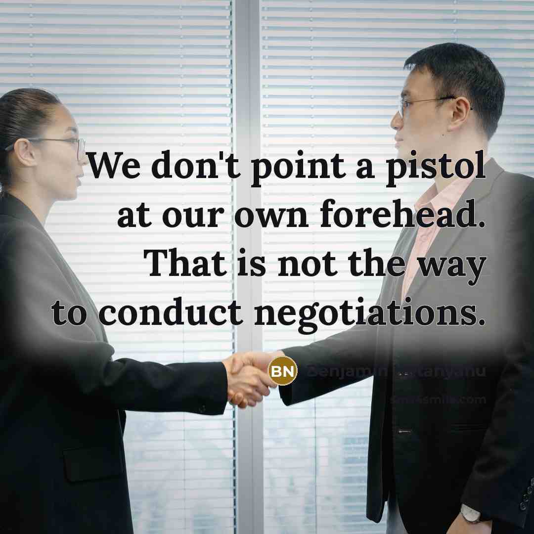 “We don't point a pistol at our own forehead. That…” quote by Benjamin Netanyahu