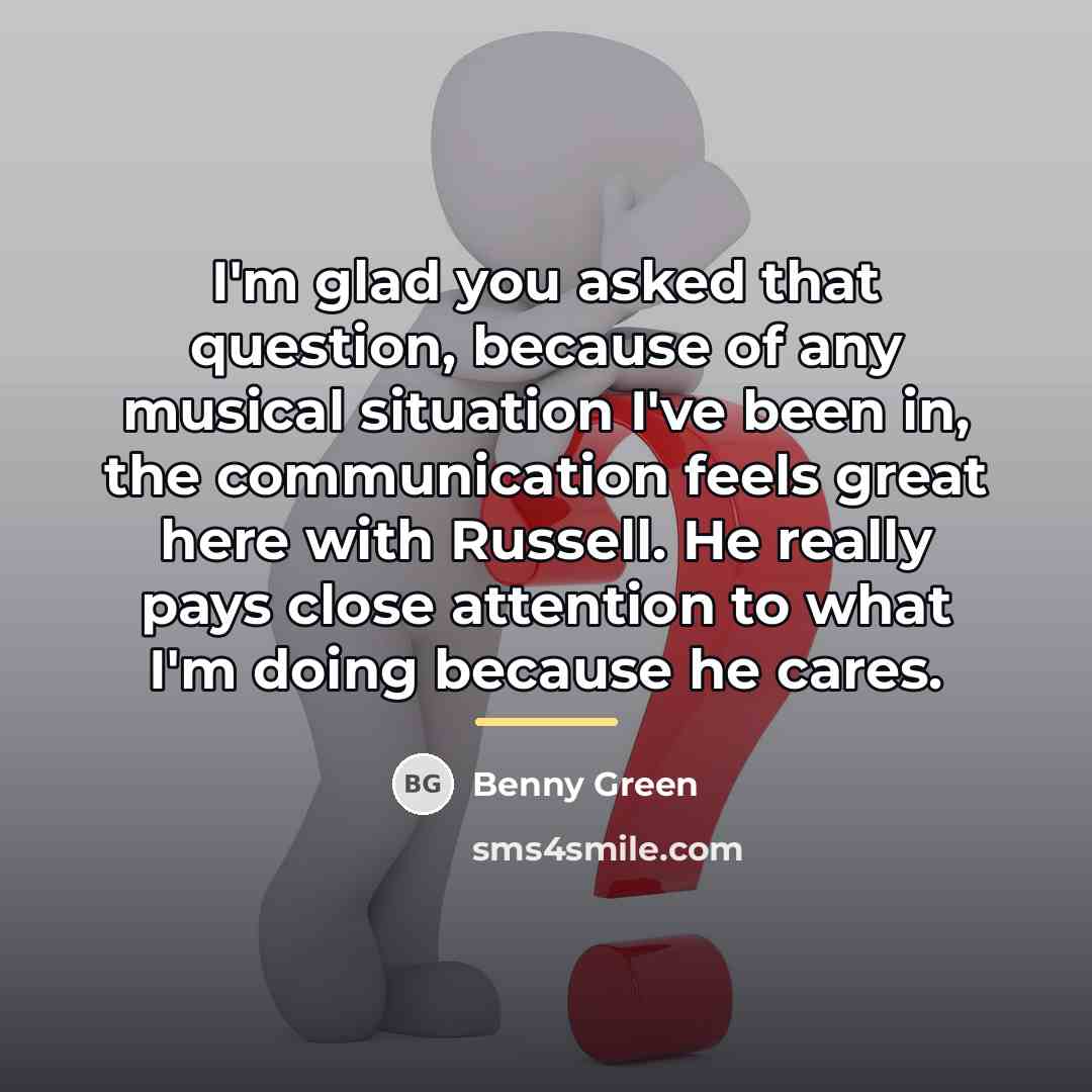 “I'm glad you asked that question, because of any musical…” quote by Benny Green