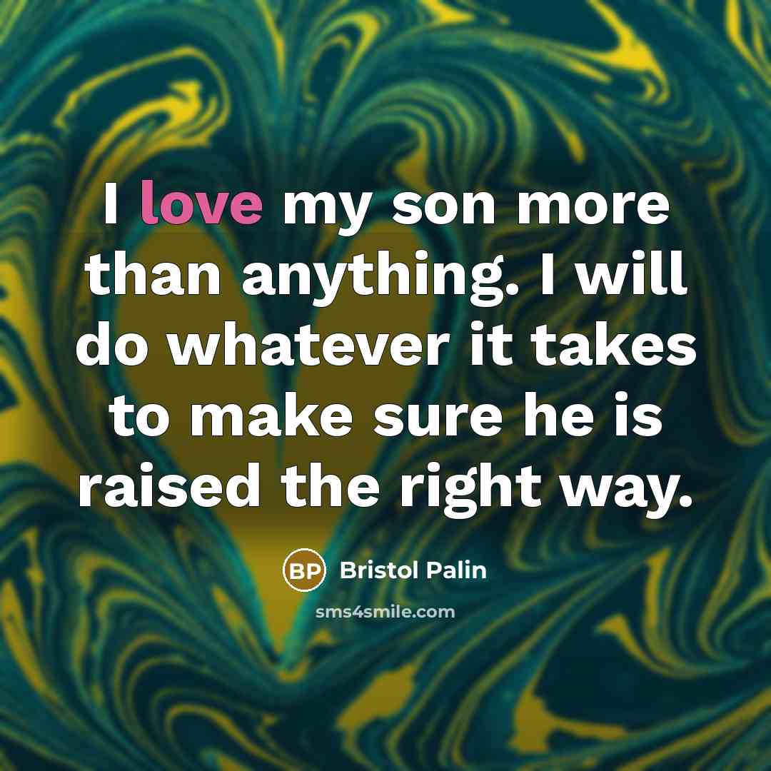 “I love my son more than anything. I will do whatever it takes to make sure he is raised the right way.” quote by Bristol Palin