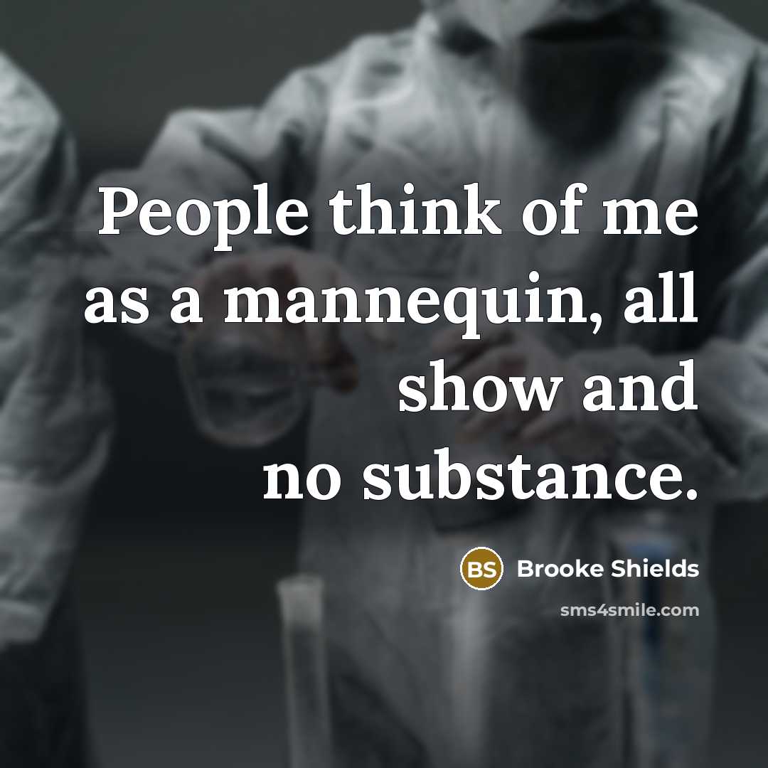 “People think of me as a mannequin, all show and no substance.” quote by Brooke Shields