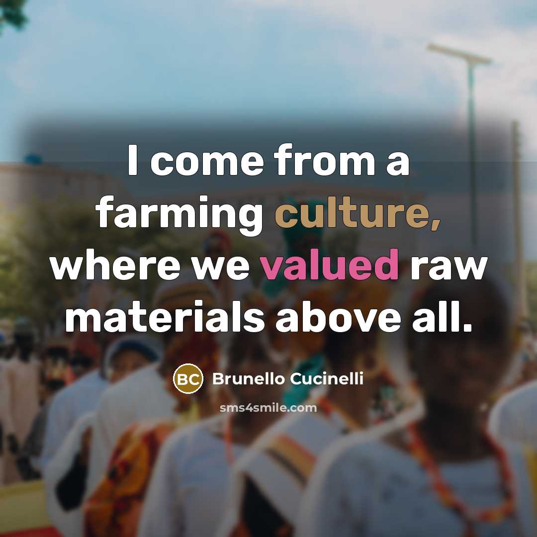 “I come from a farming culture, where we valued raw…” quote by Brunello Cucinelli