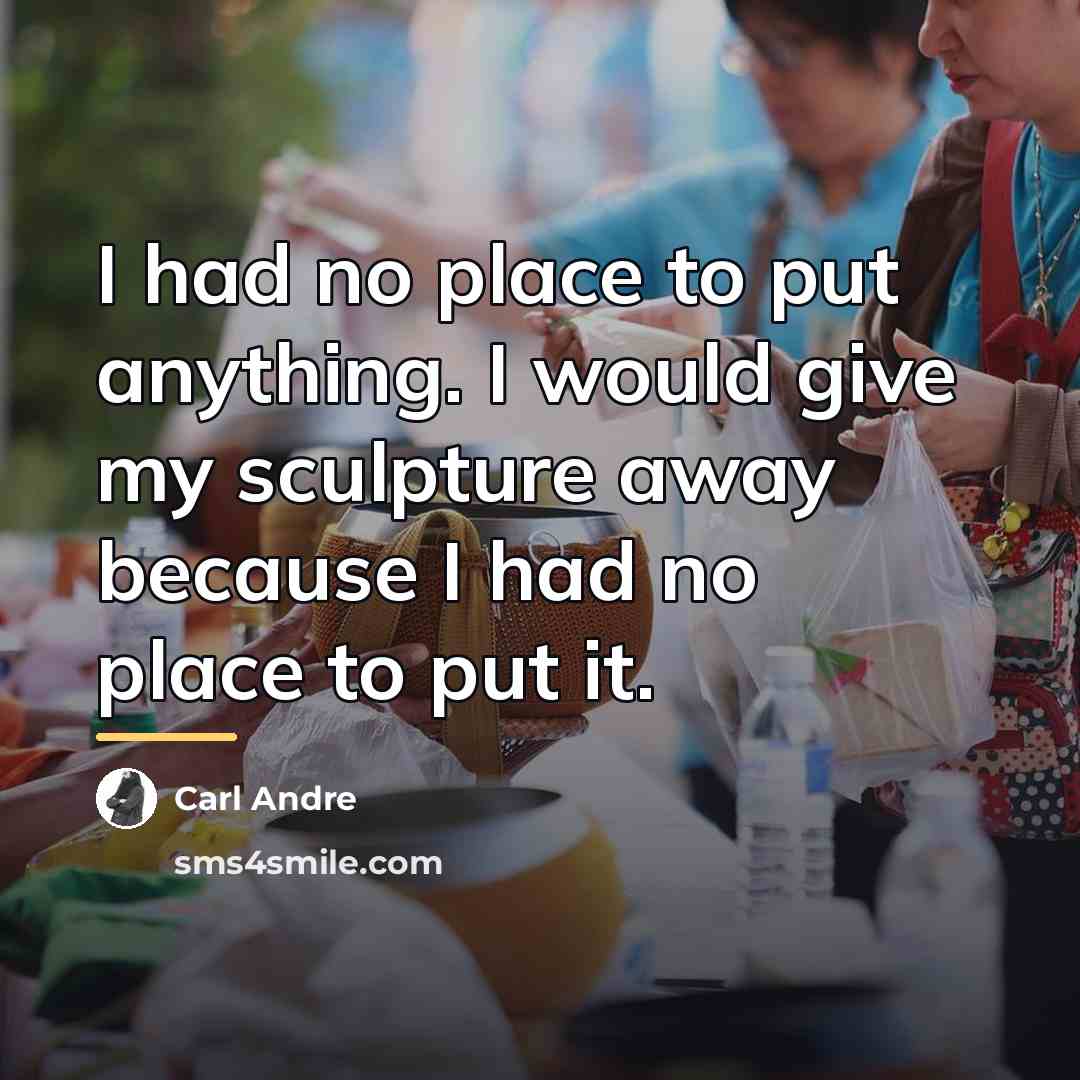“I had no place to put anything. I would give…” quote by Carl Andre