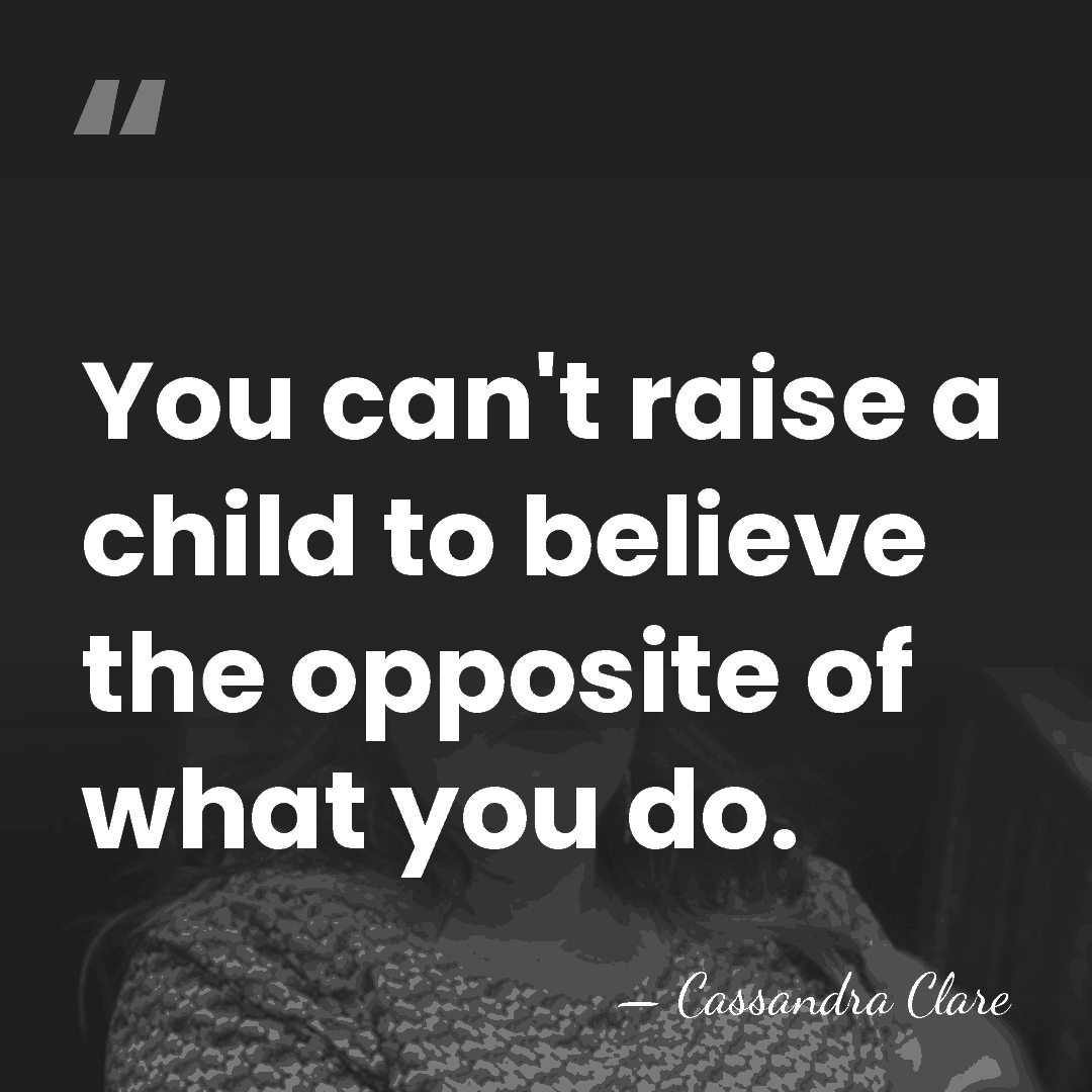 You can't raise a child to believe the opposite of what you&hellip; - Cassandra Clare
