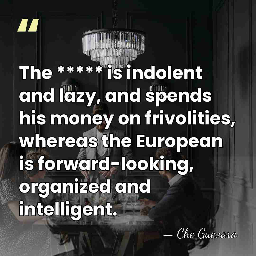 The ***** is indolent and lazy, and spends his money on frivolities,&hellip; - Che Guevara