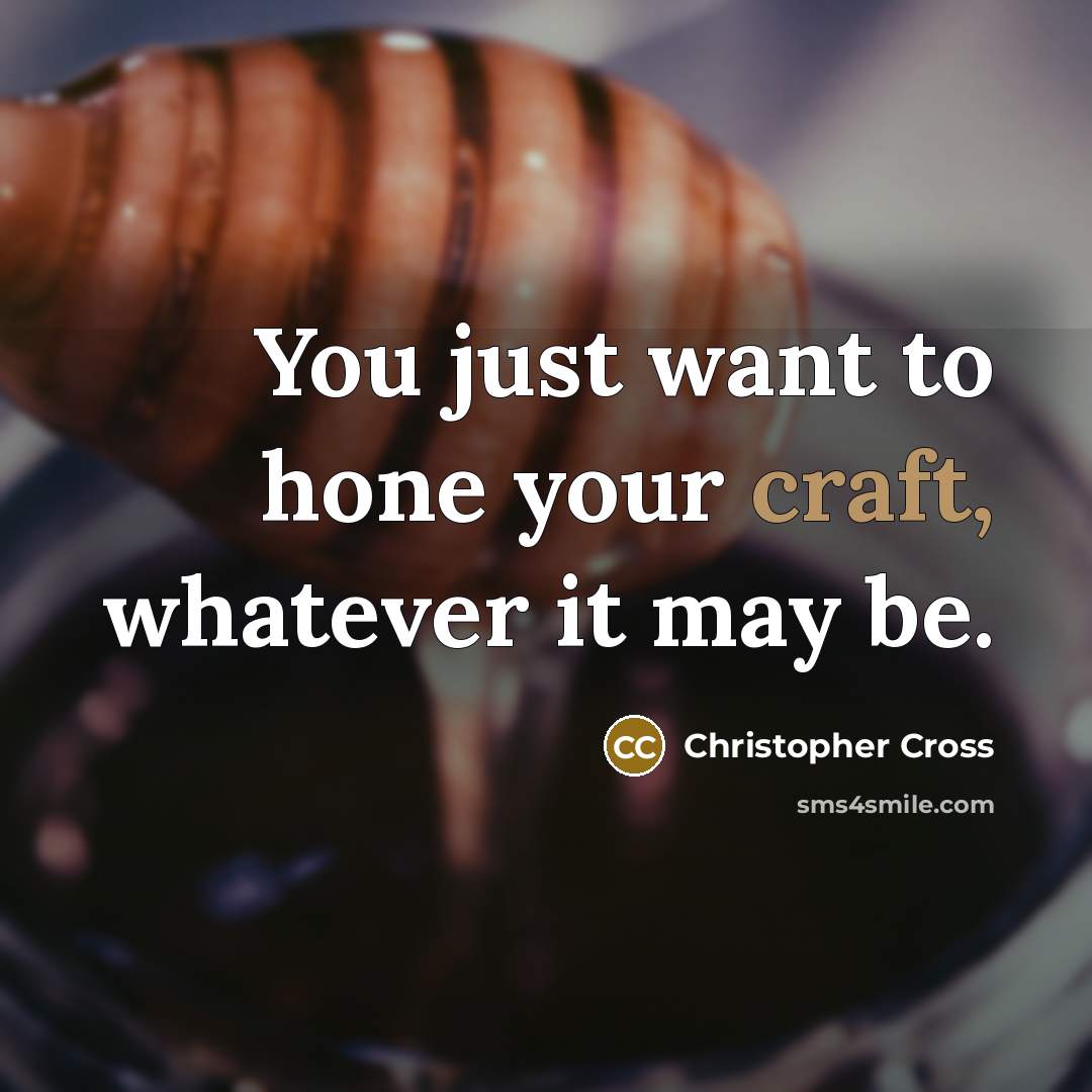 “You just want to hone your craft, whatever it may be.” quote by Christopher Cross