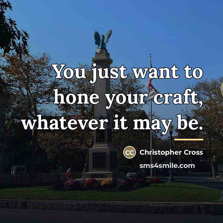 “You just want to hone your craft, whatever it may…” quote by Christopher Cross