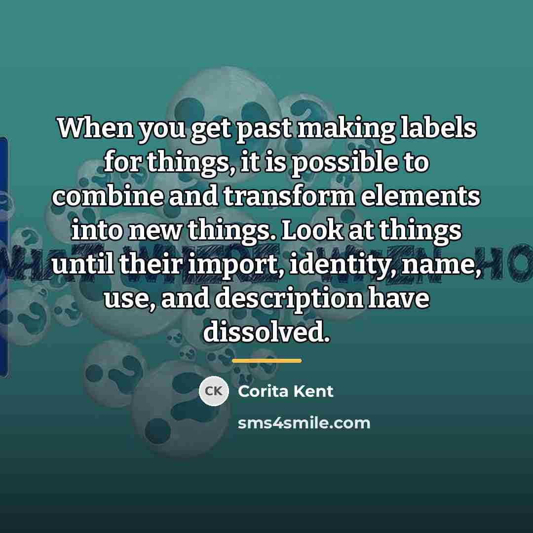 “When you get past making labels for things, it is…” quote by Corita Kent