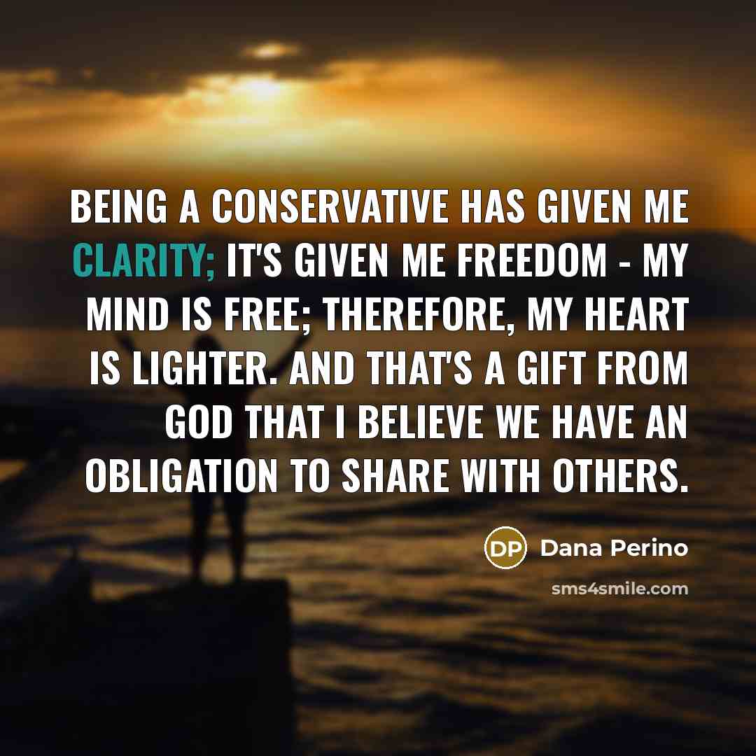 “Being a conservative has given me clarity; it's given me…” quote by Dana Perino