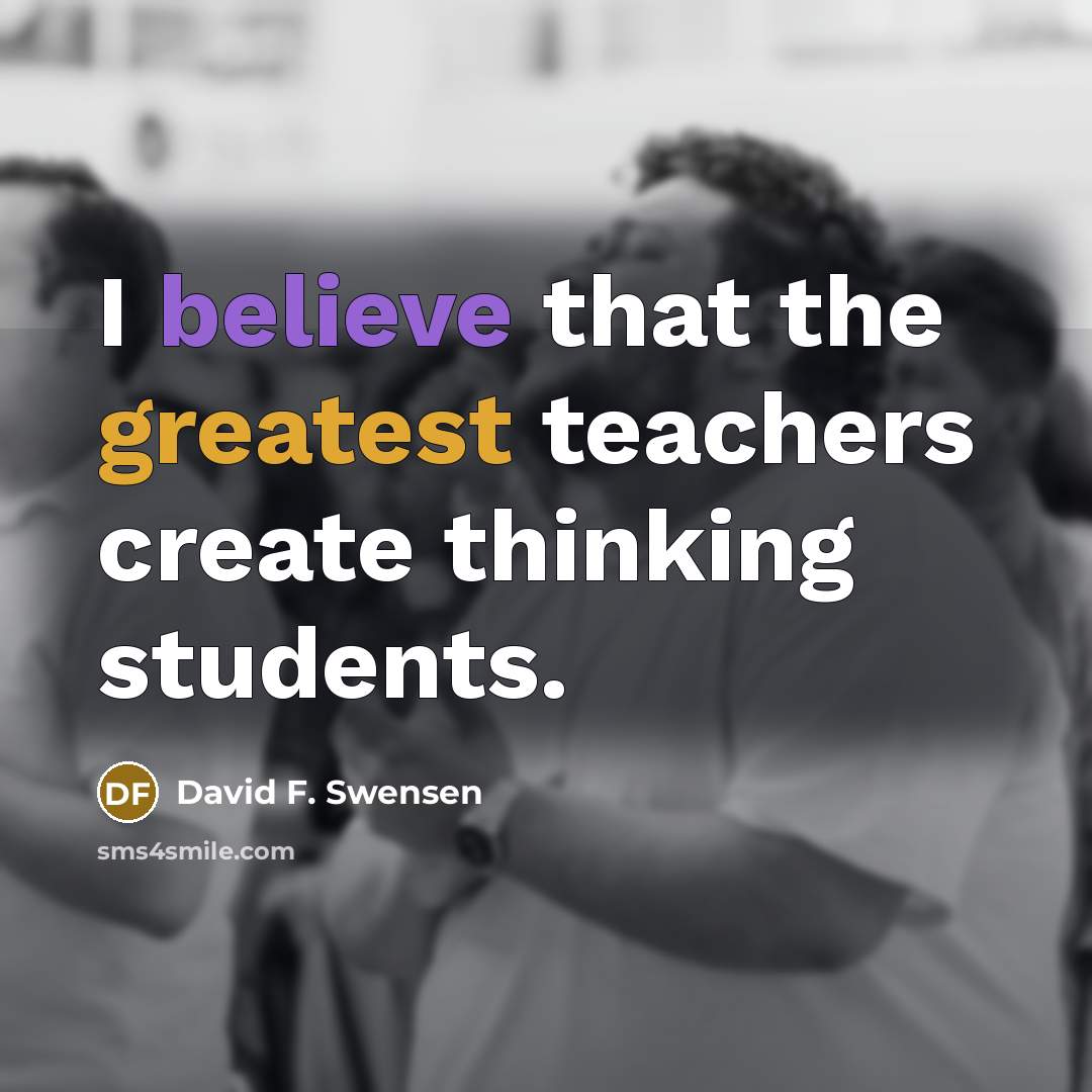 “I believe that the greatest teachers create thinking students.…” quote by David F. Swensen