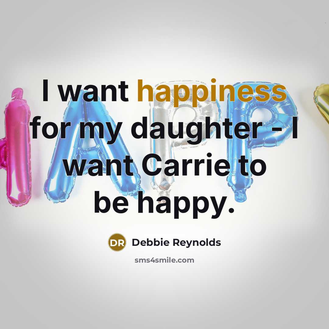 “I want happiness for my daughter - I want Carrie…” quote by Debbie Reynolds