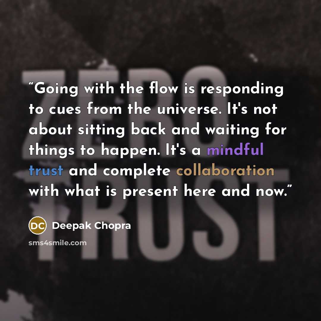 “Going with the flow is responding to cues from the universe. It's not about sitting back and waiting for things to happen. It's a mindful trust and complete collaboration with what is present here and now.” quote by Deepak Chopra