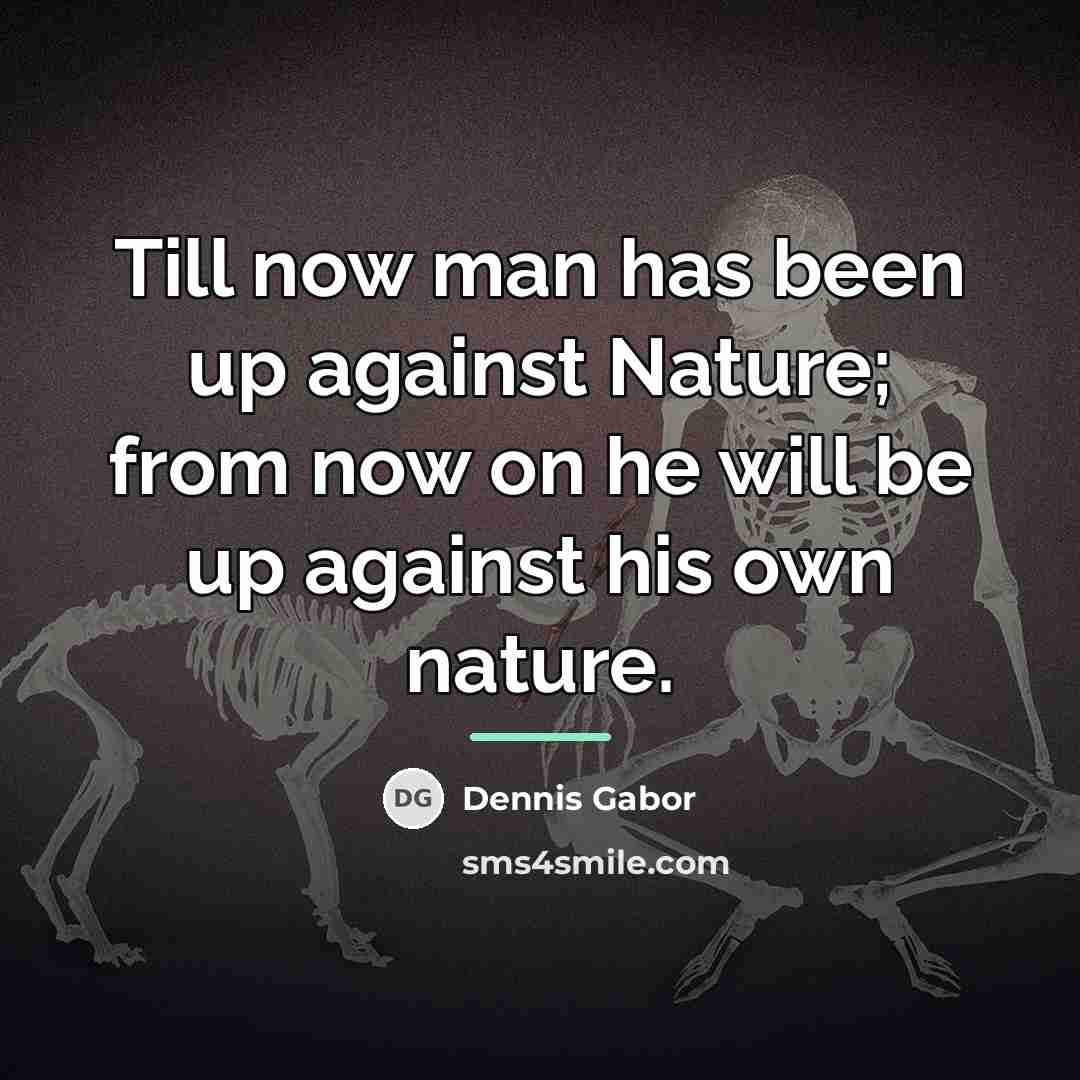 “Till now man has been up against Nature; from now…” quote by Dennis Gabor