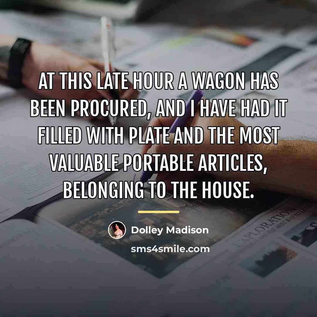 “At this late hour a wagon has been procured, and…” quote by Dolley Madison