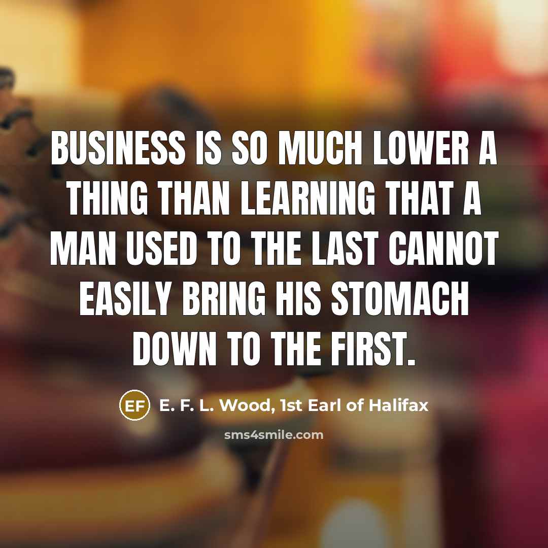 “Business is so much lower a thing than learning that…” quote by E. F. L. Wood, 1st Earl of Halifax