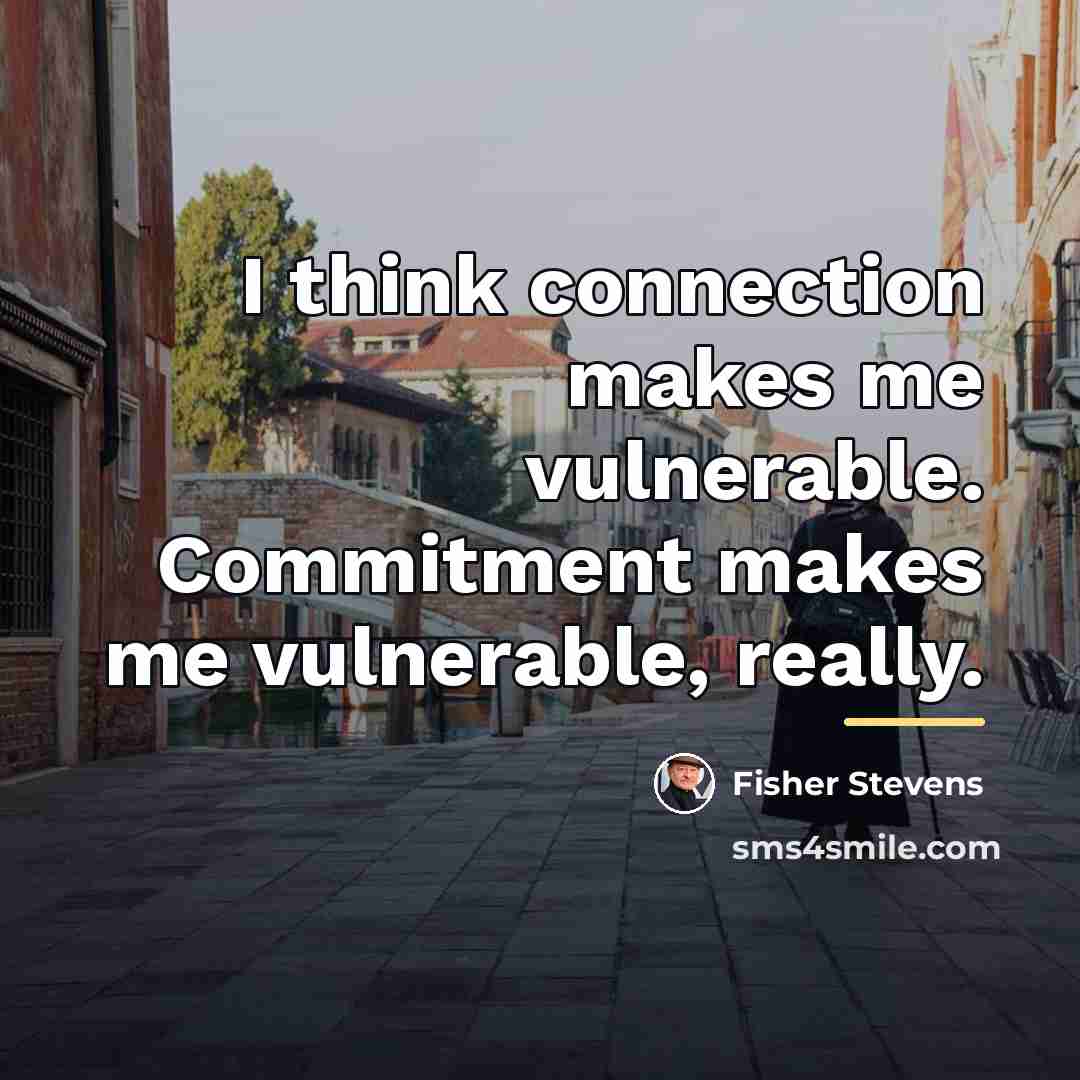 “I think connection makes me vulnerable. Commitment makes me vulnerable,…” quote by Fisher Stevens