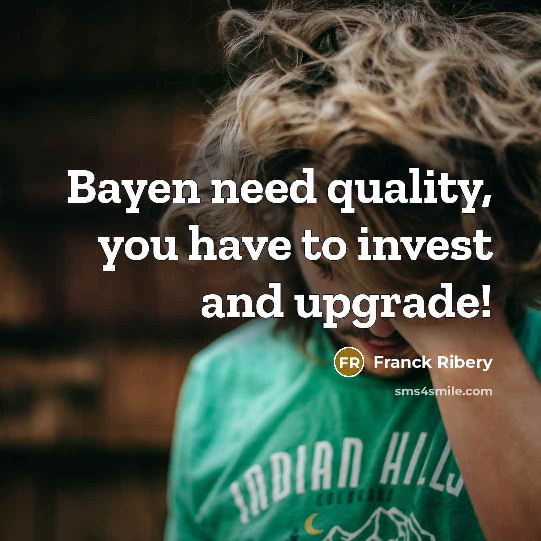 “Bayen need quality, you have to invest and upgrade!…” quote by Franck Ribery