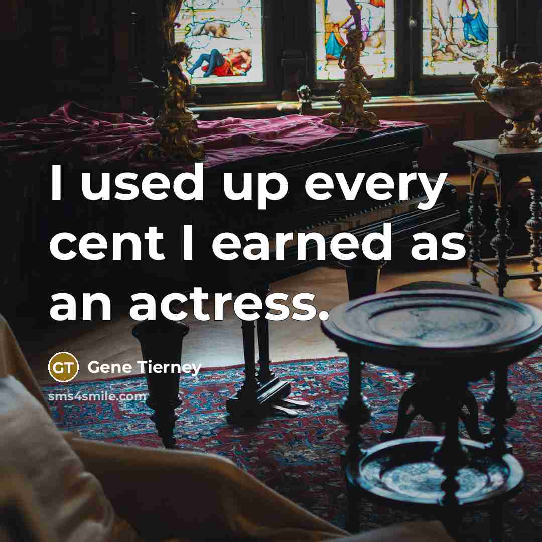 “I used up every cent I earned as an actress.…” quote by Gene Tierney