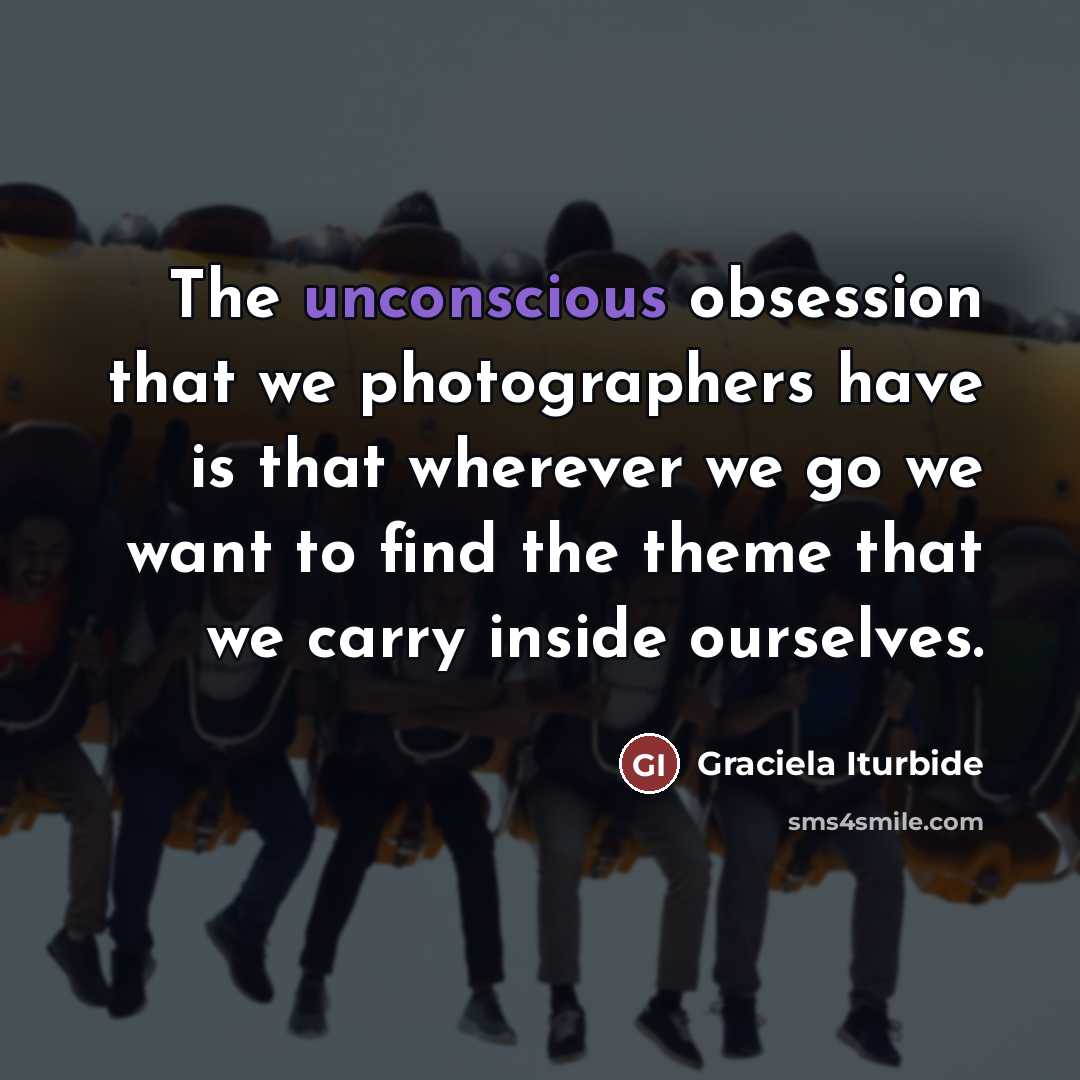 “The unconscious obsession that we photographers have is that wherever…” quote by Graciela Iturbide