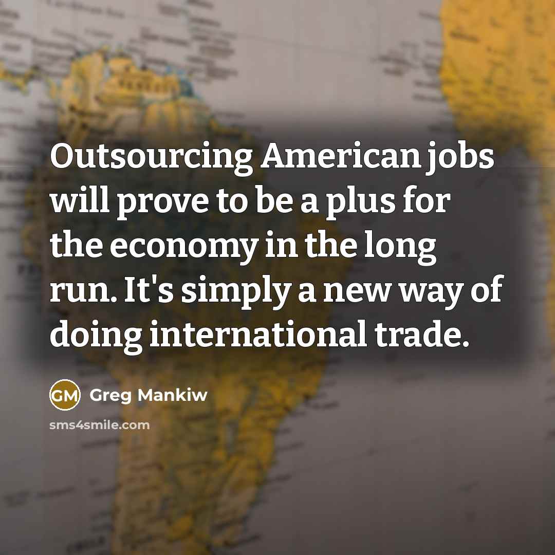 “Outsourcing American jobs will prove to be a plus for…” quote by Greg Mankiw