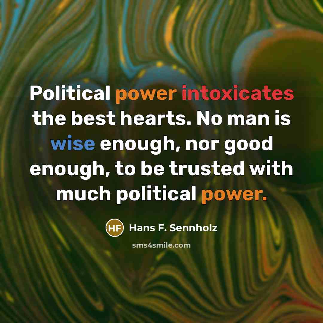 “Political power intoxicates the best hearts. No man is wise…” quote by Hans F. Sennholz