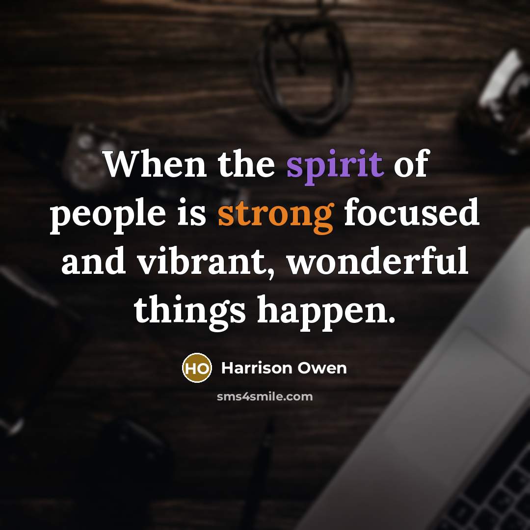 “When the spirit of people is strong focused and vibrant,…” quote by Harrison Owen