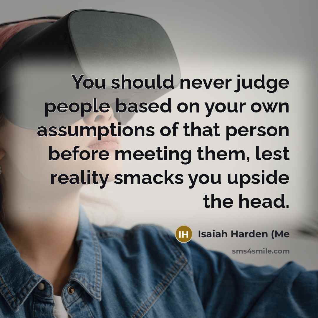 “You should never judge people based on your own assumptions…” quote by Isaiah Harden (Me
