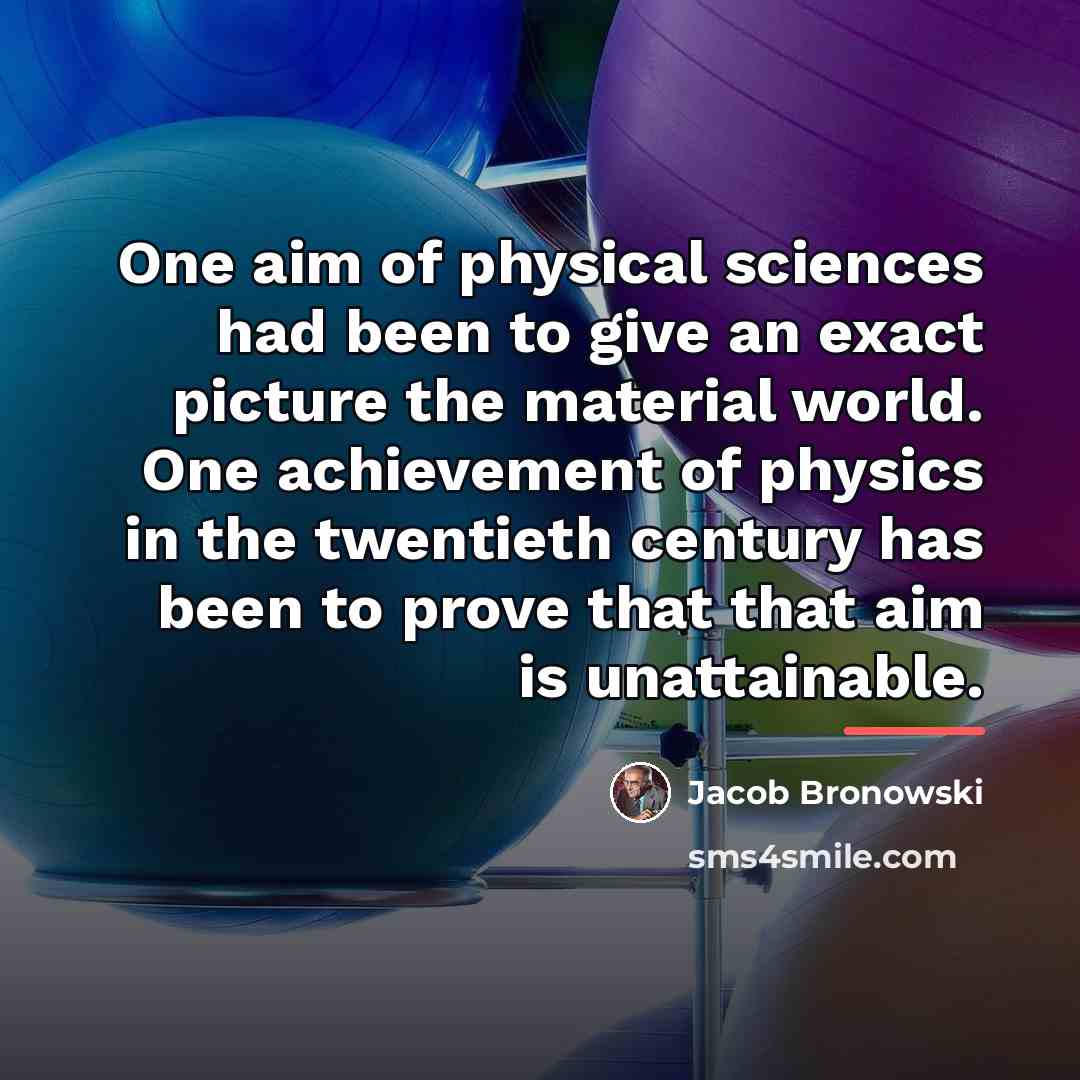 “One aim of physical sciences had been to give an…” quote by Jacob Bronowski