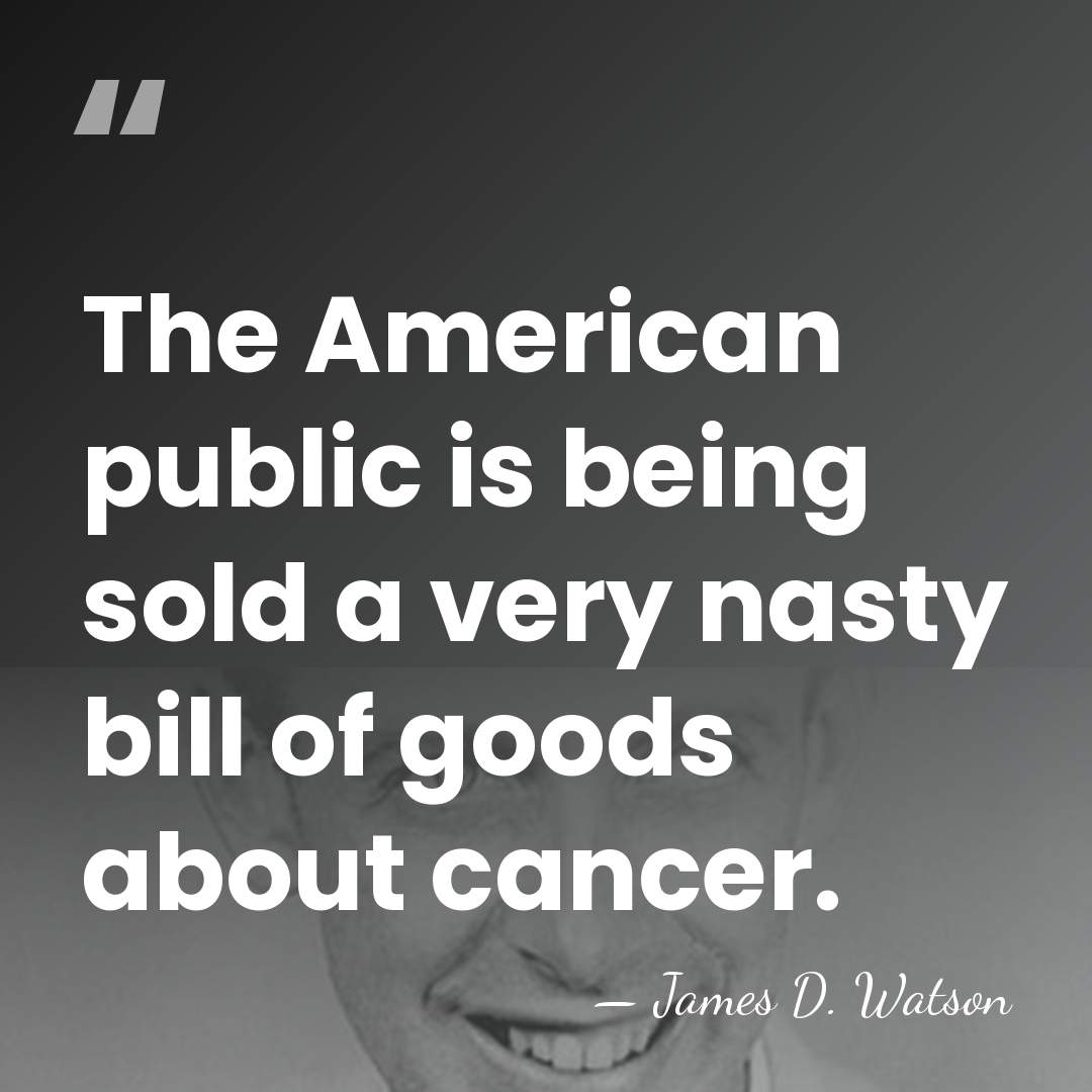The American public is being sold a very nasty bill of goods&hellip; - James D. Watson