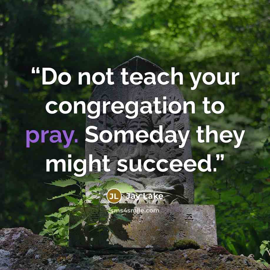 “Do not teach your congregation to pray. Someday they might succeed.” quote by Jay Lake