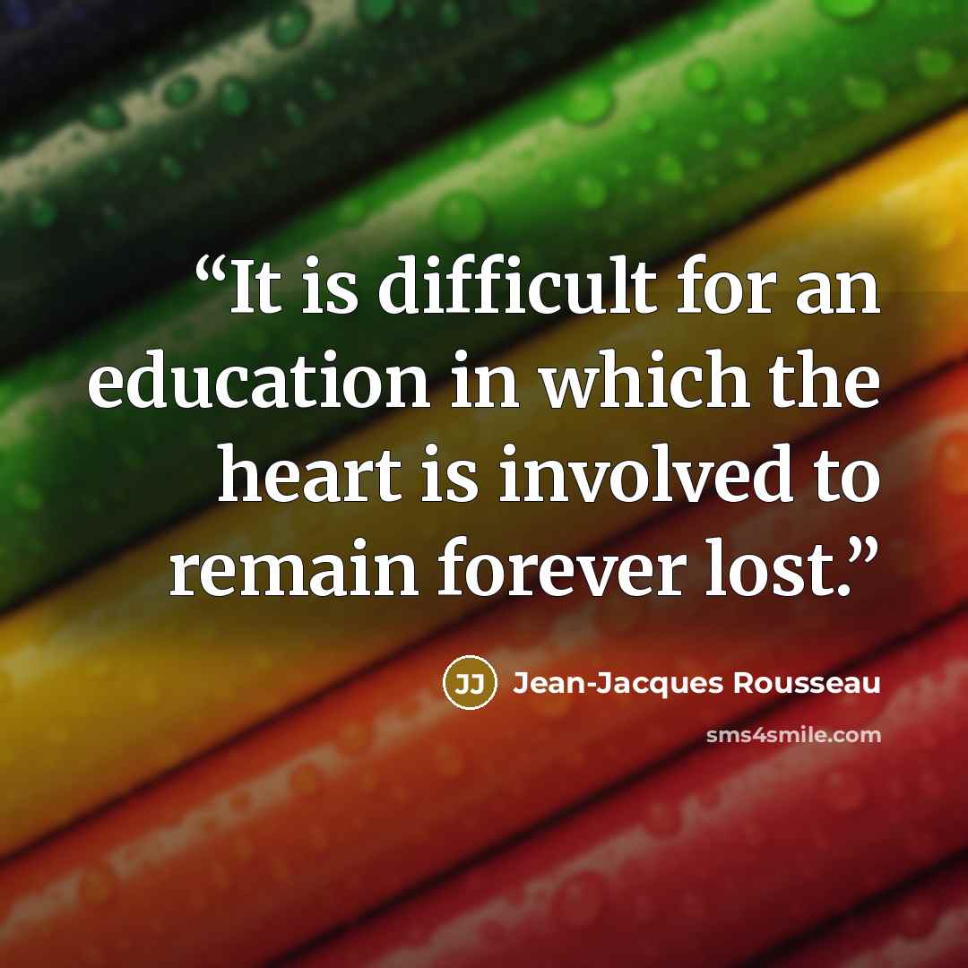 “It is difficult for an education in which the heart is involved to remain forever lost.” quote by Jean-Jacques Rousseau