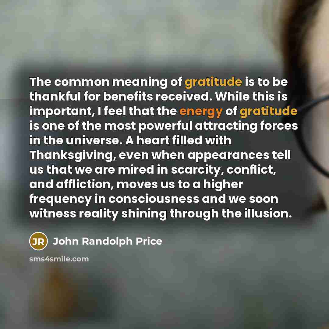 “The common meaning of gratitude is to be thankful for…” quote by John Randolph Price