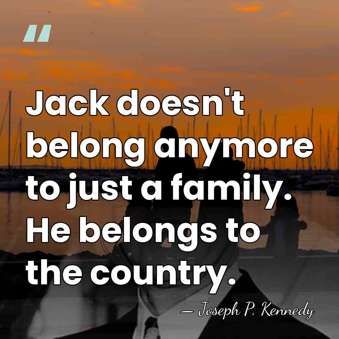 Jack doesn't belong anymore to just a family. He belongs to the&hellip; - Joseph P. Kennedy