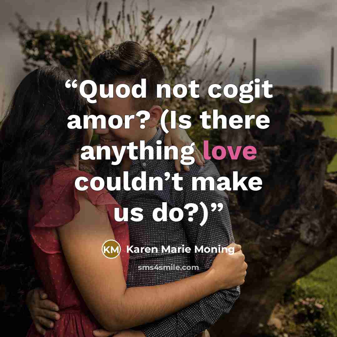 “Quod not cogit amor? (Is there anything love couldn’t make us do?)” quote by Karen Marie Moning