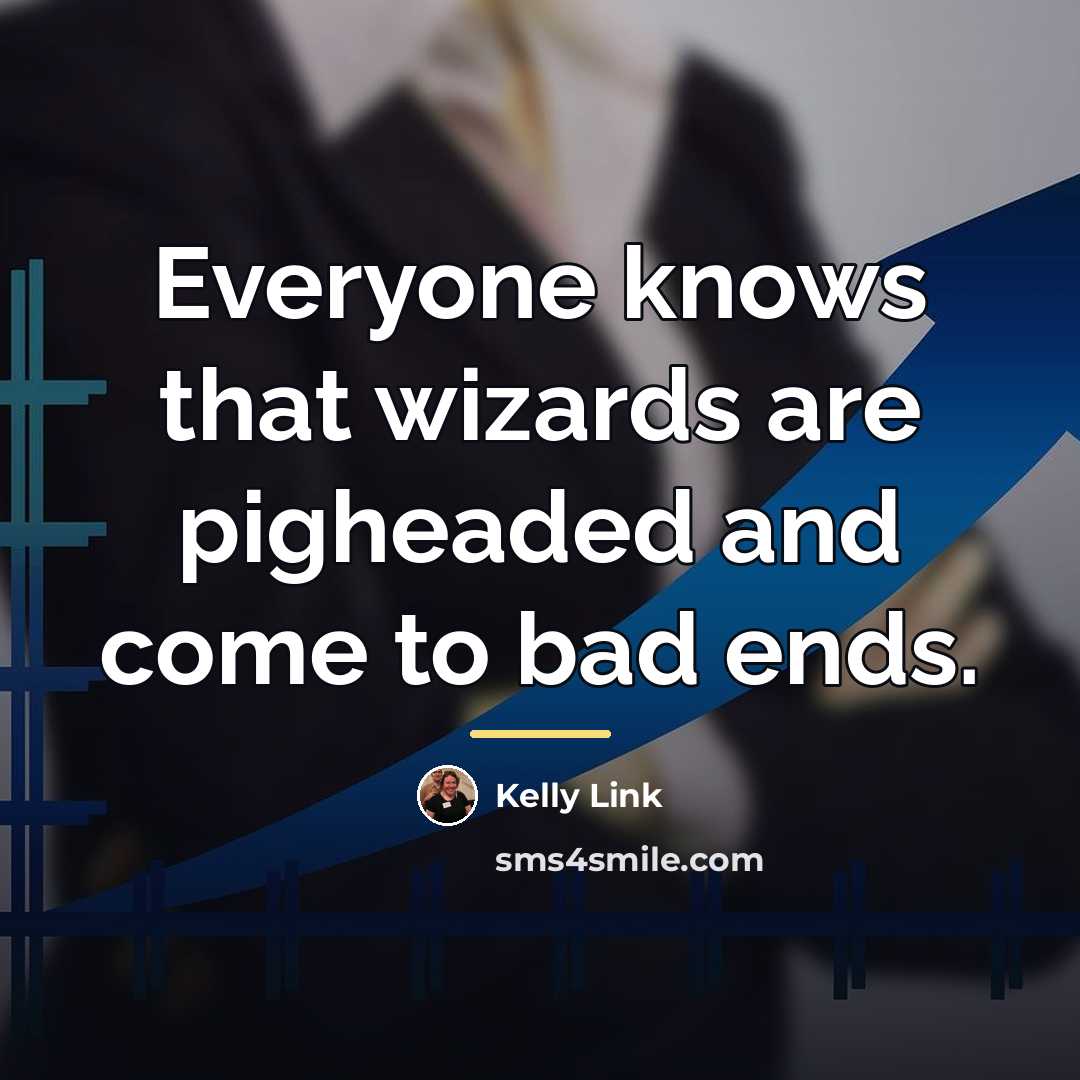 “Everyone knows that wizards are pigheaded and come to bad…” quote by Kelly Link