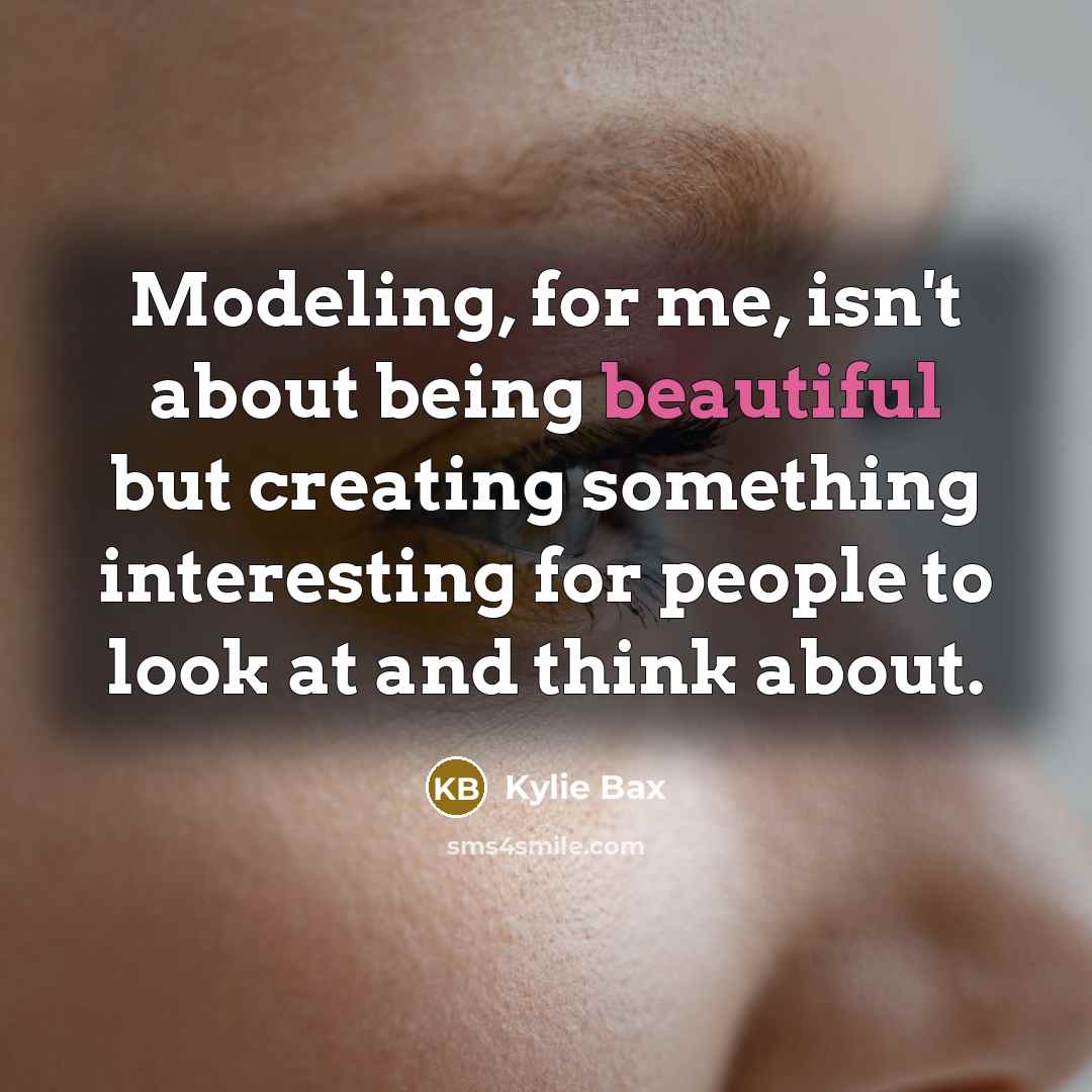 “Modeling, for me, isn't about being beautiful but creating something…” quote by Kylie Bax