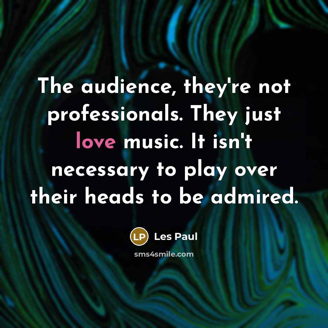 “The audience, they're not professionals. They just love music. It…” quote by Les Paul