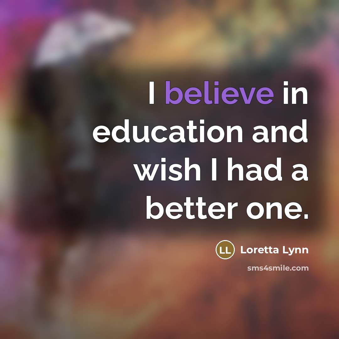 “I believe in education and wish I had a better…” quote by Loretta Lynn