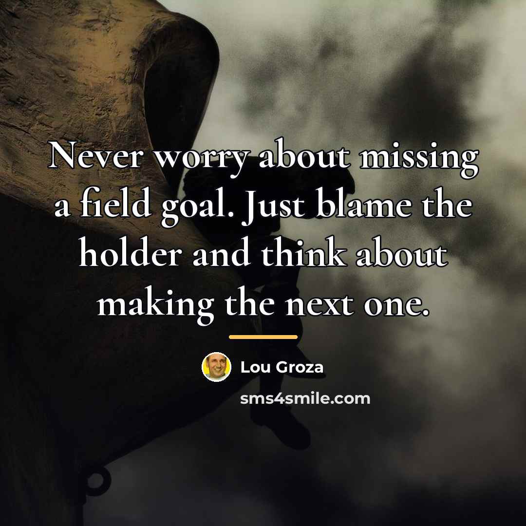 “Never worry about missing a field goal. Just blame the…” quote by Lou Groza