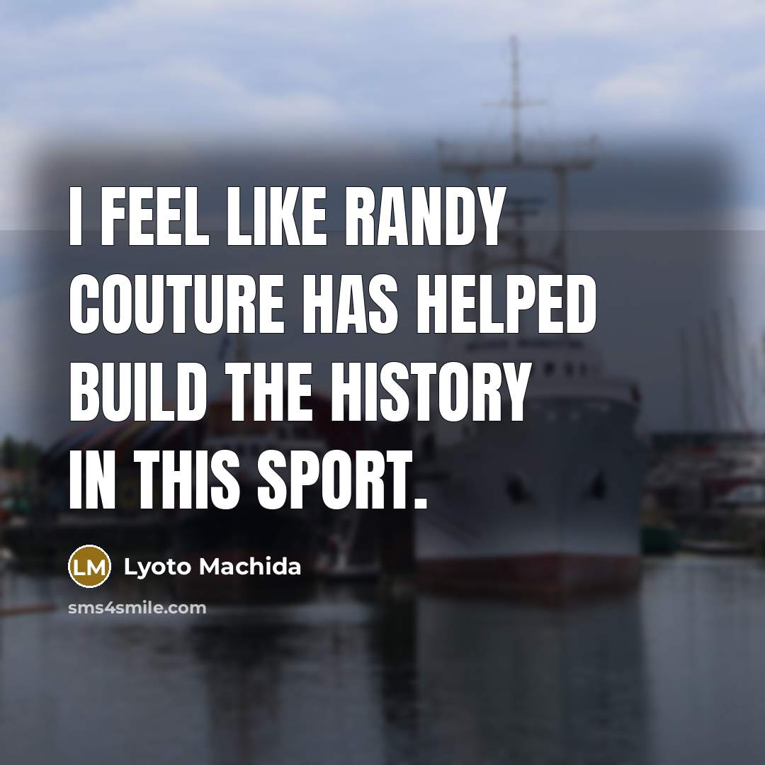 “I feel like Randy Couture has helped build the history…” quote by Lyoto Machida