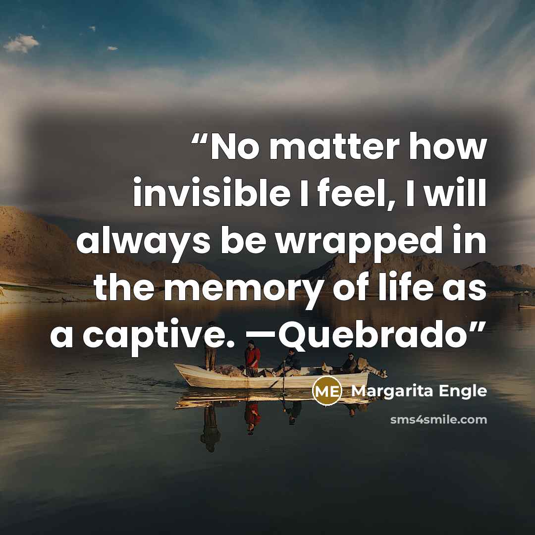 “No matter how invisible I feel, I will always be wrapped in the memory of life as a captive. —Quebrado” quote by Margarita Engle
