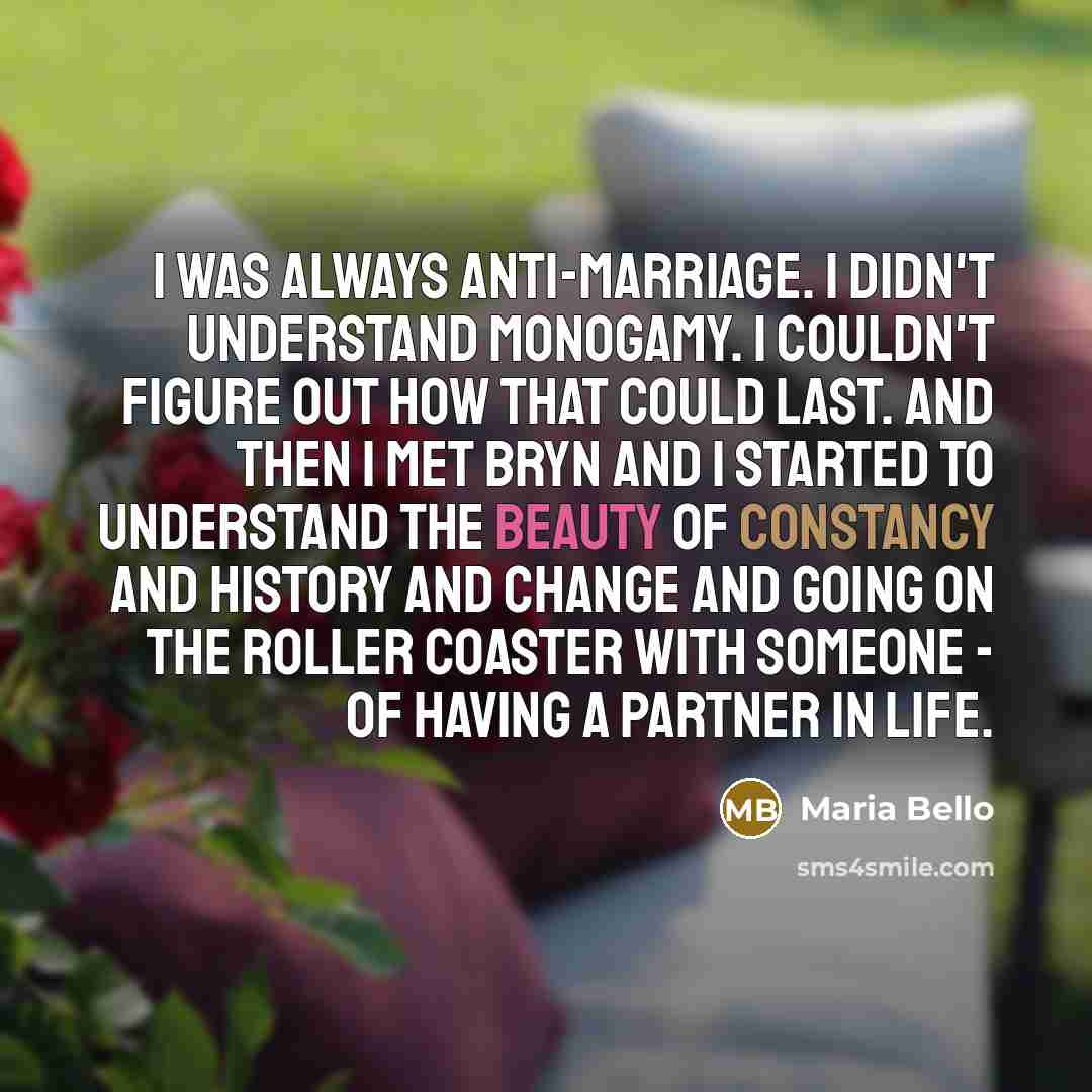 “I was always anti-marriage. I didn't understand monogamy. I couldn't…” quote by Maria Bello