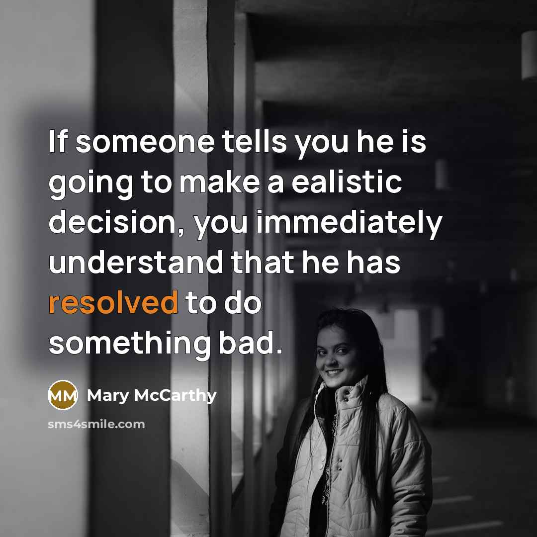 “If someone tells you he is going to make a ealistic decision, you immediately understand that he has resolved to do something bad.” quote by Mary McCarthy