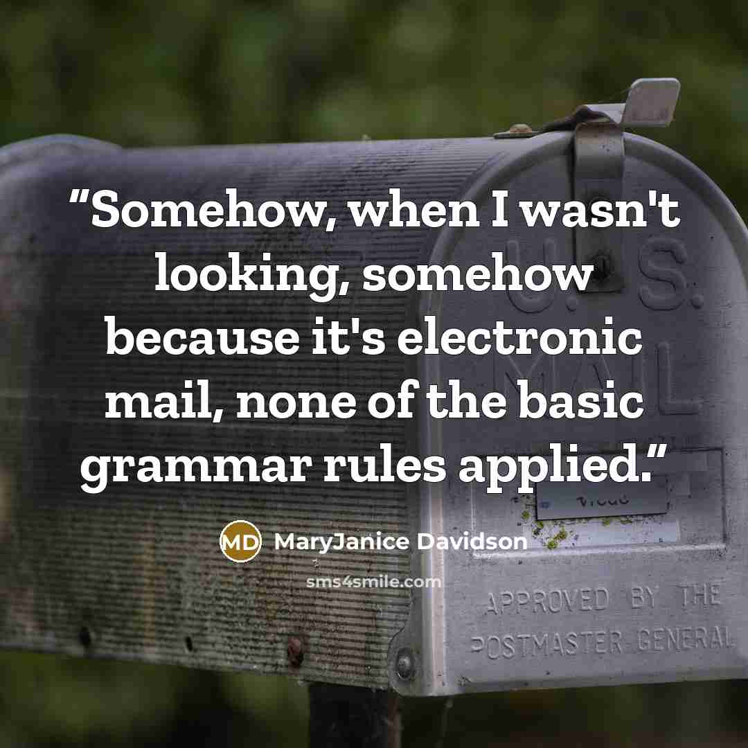 “Somehow, when I wasn't looking, somehow because it's electronic mail, none of the basic grammar rules applied.” quote by MaryJanice Davidson