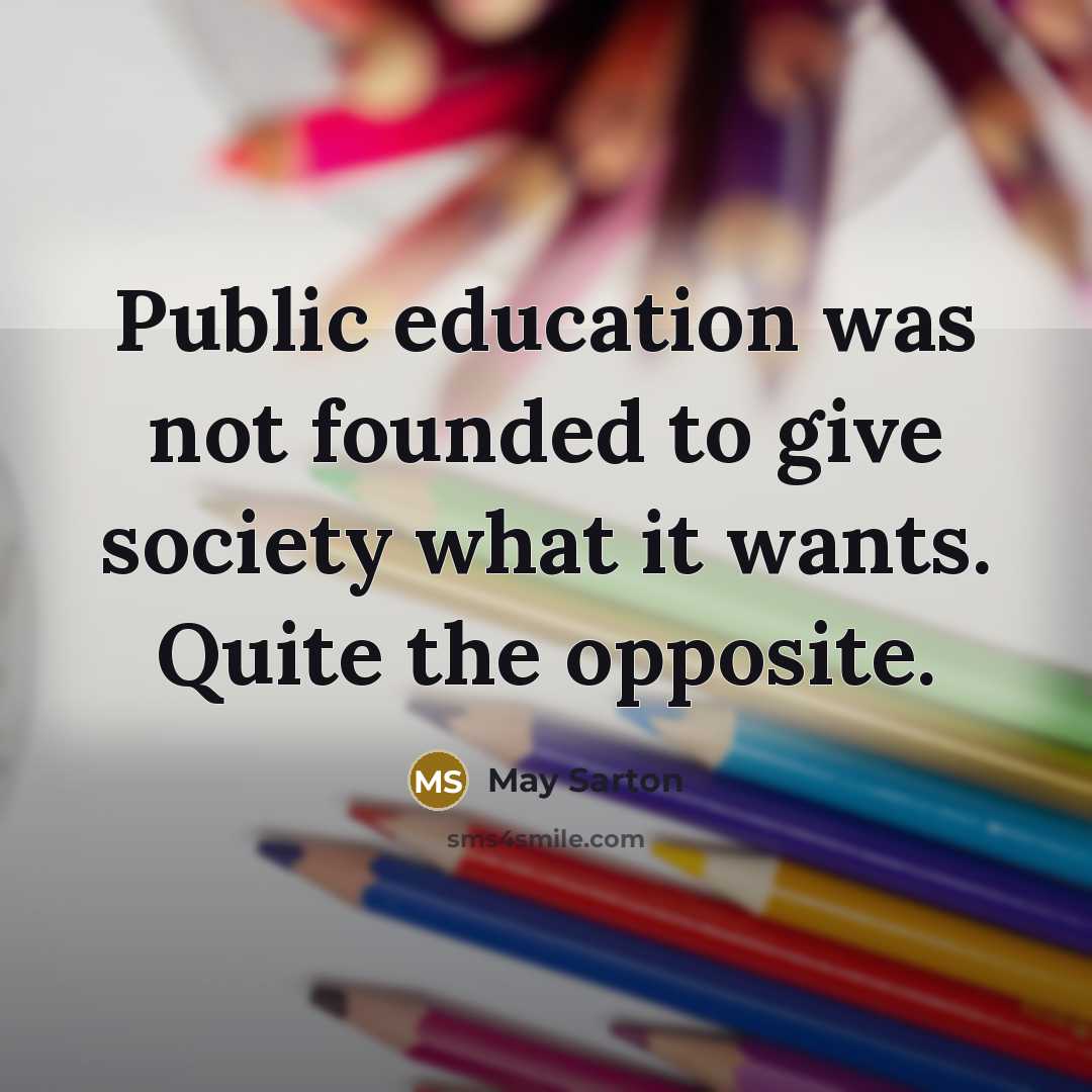 “Public education was not founded to give society what it…” quote by May Sarton