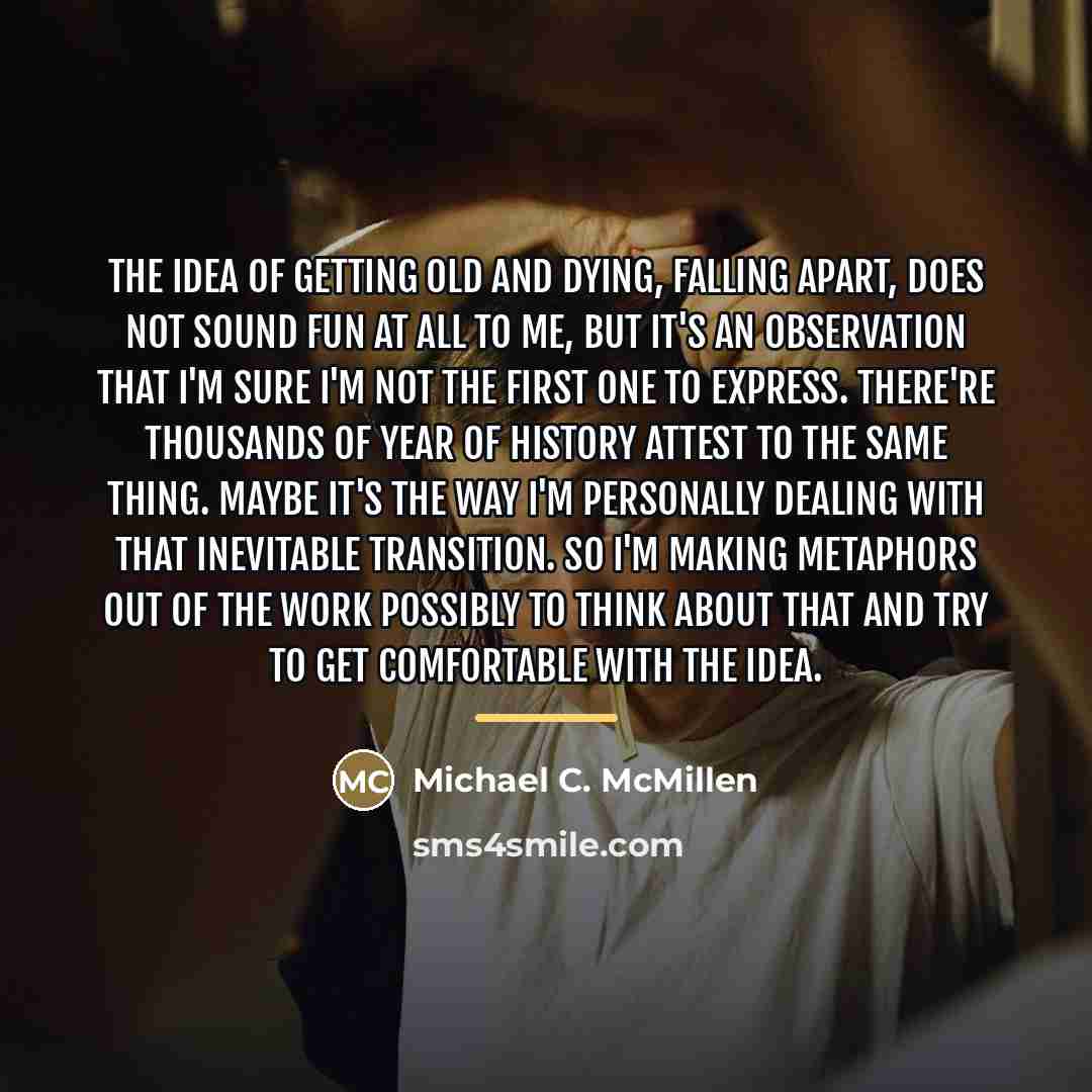 “The idea of getting old and dying, falling apart, does…” quote by Michael C. McMillen