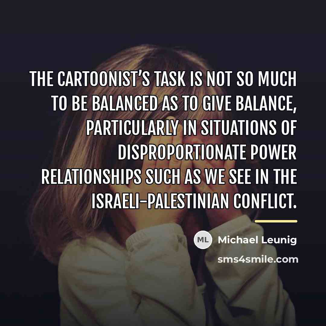 “The cartoonist’s task is not so much to be balanced…” quote by Michael Leunig